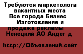 Требуются маркетологи. 3 вакантных места. - Все города Бизнес » Изготовление и продажа рекламы   . Ненецкий АО,Андег д.